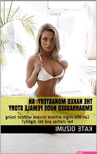 The Naked Monastery: An Embarrassed Nude Female Story: Can this virgin achieve nirvana without losing her clothes and her dignity? (The ENF Chronicles Book 1)